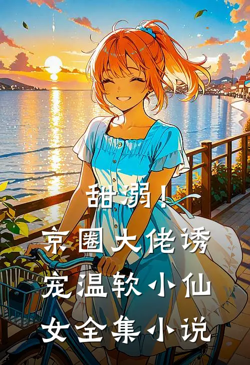 甜溺！京圈大佬诱宠温软小仙女全集小说