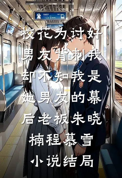 校花为讨好男友背刺我，却不知我是她男友的幕后老板朱晓楠程慕雪小说结局