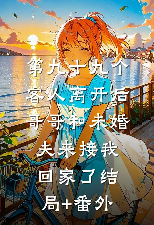 第九十九个客人离开后，哥哥和未婚夫来接我回家了结局+番外