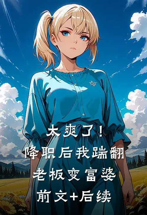太爽了！降职后我踹翻老板变富婆前文+后续