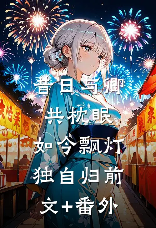 昔日与卿共枕眠，如今飘灯独自归前文+番外