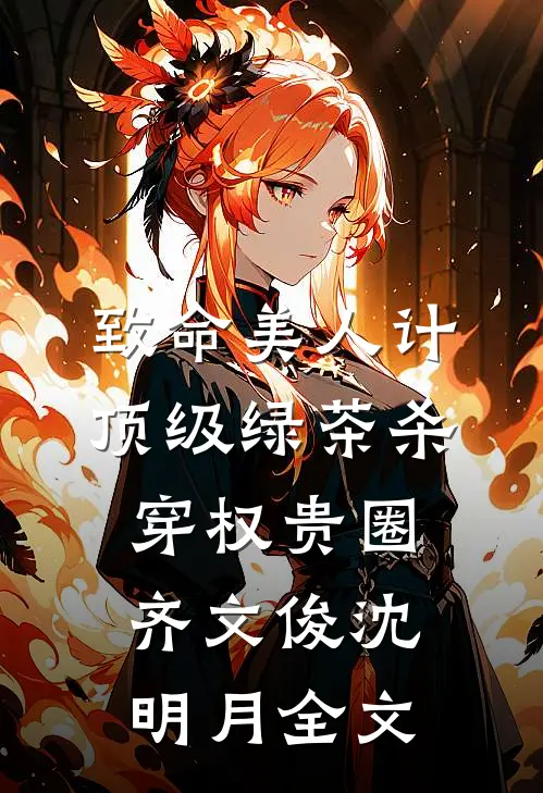致命美人计：顶级绿茶杀穿权贵圈齐文俊沈明月全文