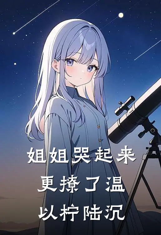 姐姐哭起来，更撩了温以柠陆沉