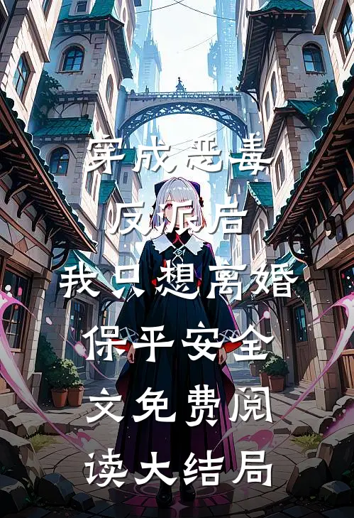 穿成恶毒反派后，我只想离婚保平安全文免费阅读大结局