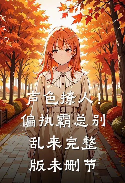 声色撩人！偏执霸总别乱来完整版未删节