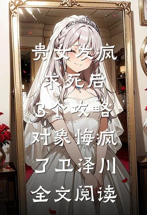 贵女发疯求死后，3个攻略对象悔疯了卫泽川全文阅读
