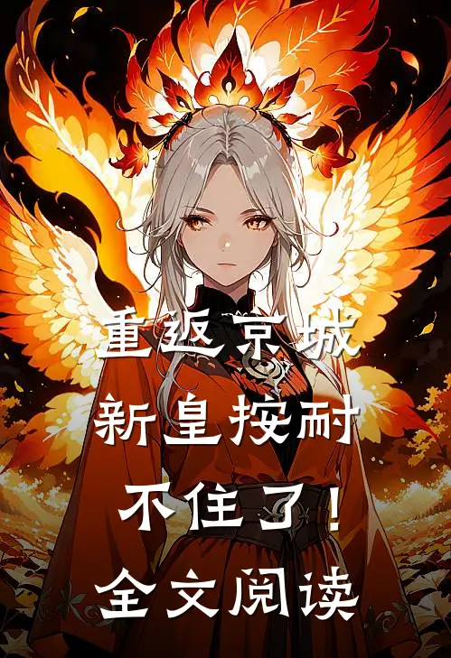 重返京城，新皇按耐不住了！全文阅读