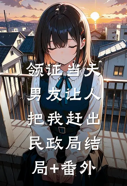 领证当天，男友让人把我赶出民政局结局+番外