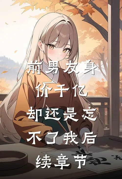 前男友身价千亿，却还是忘不了我后续章节