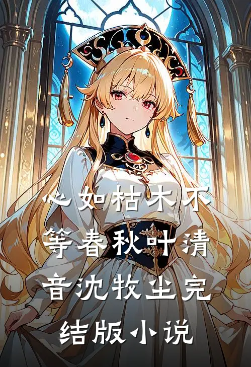 心如枯木不等春秋叶清音沈牧尘完结版小说