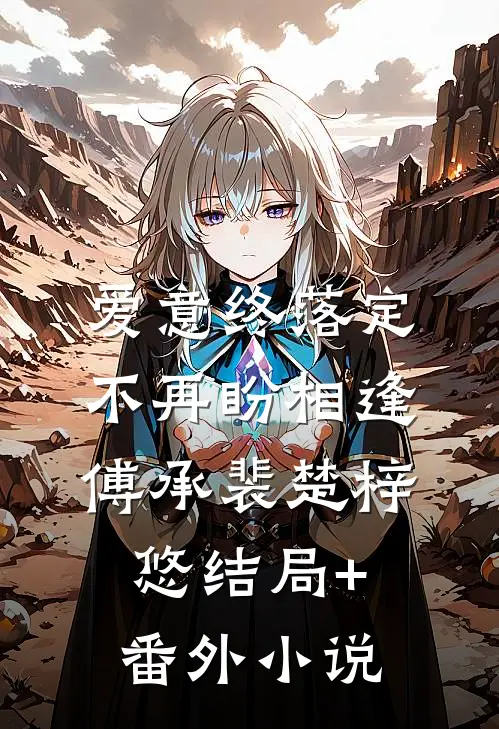 爱意终落定，不再盼相逢傅承裴楚梓悠结局+番外小说