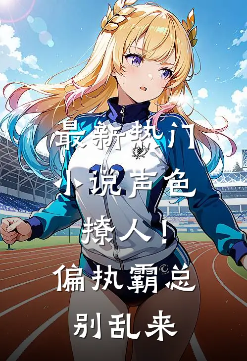 最新热门小说声色撩人！偏执霸总别乱来