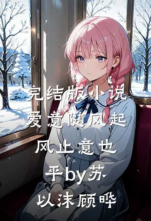 完结版小说爱意随风起，风止意也平by苏以沫顾晔
