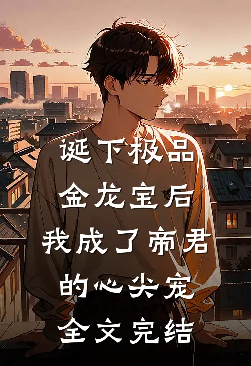诞下极品金龙宝后，我成了帝君的心尖宠全文完结