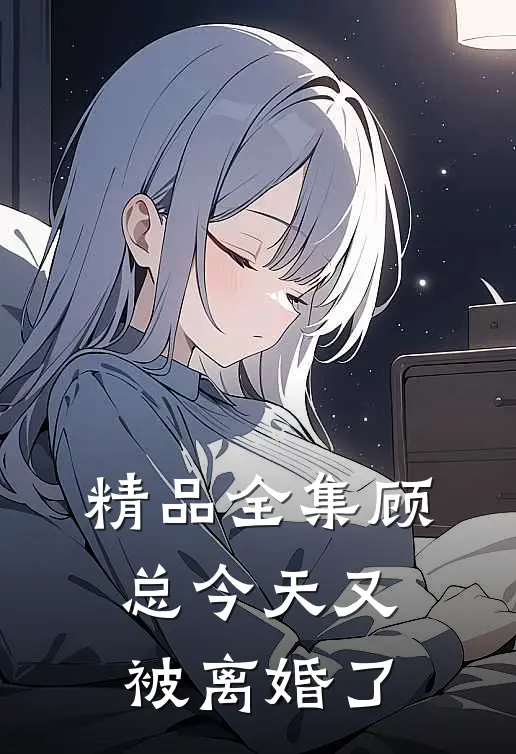 精品全集顾总今天又被离婚了