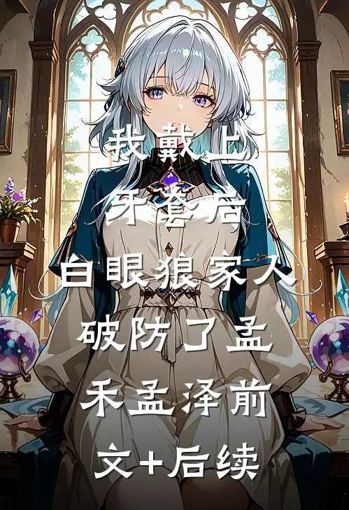 我戴上牙套后，白眼狼家人破防了孟禾孟泽前文+后续