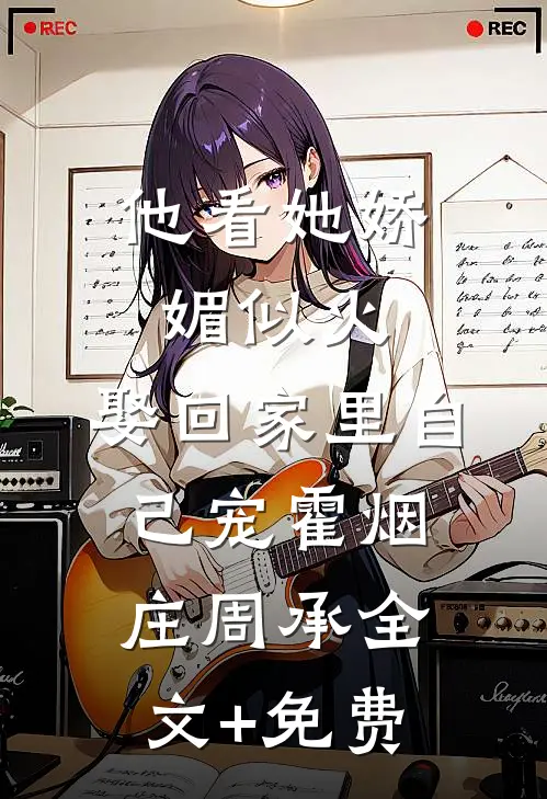 他看她娇媚似火，娶回家里自己宠霍烟庄周承全文+免费