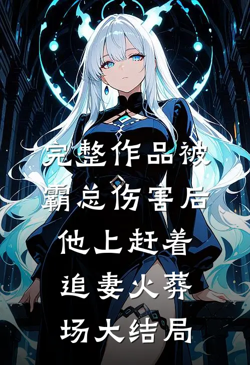 完整作品被霸总伤害后,他上赶着追妻火葬场大结局