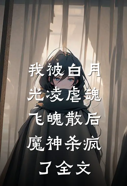 我被白月光凌虐魂飞魄散后，魔神杀疯了全文