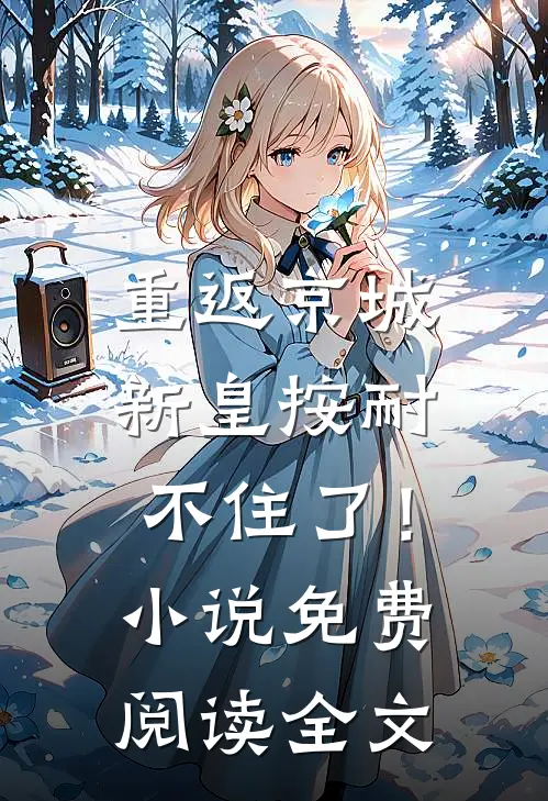 重返京城，新皇按耐不住了！小说免费阅读全文