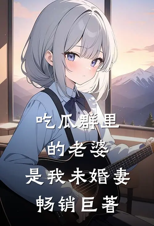吃瓜群里的老婆，是我未婚妻畅销巨著