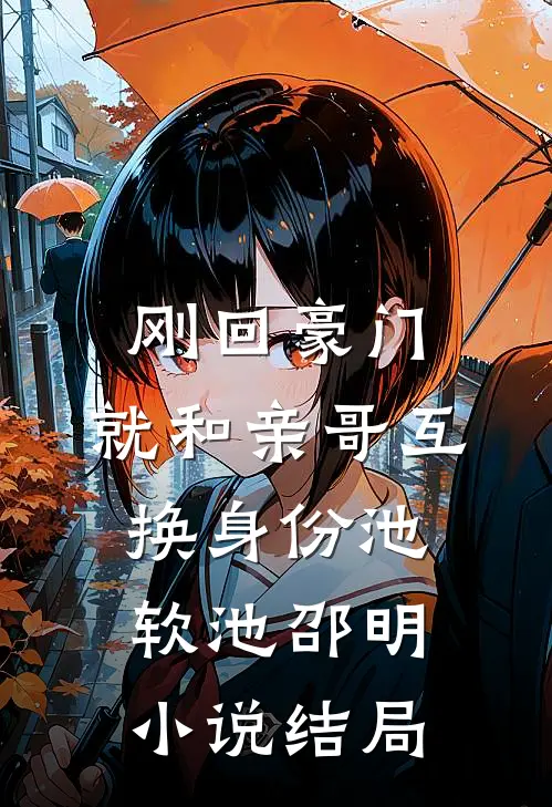 刚回豪门，就和亲哥互换身份池软池邵明小说结局