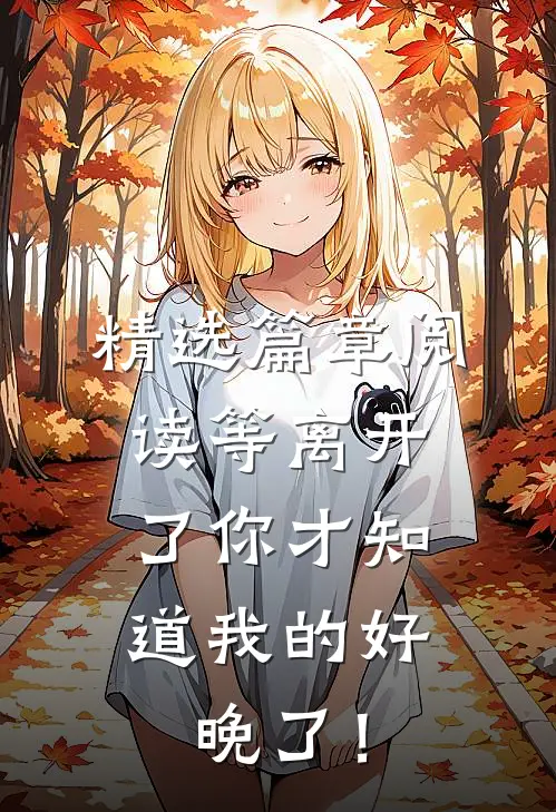 精选篇章阅读等离开了你才知道我的好，晚了！