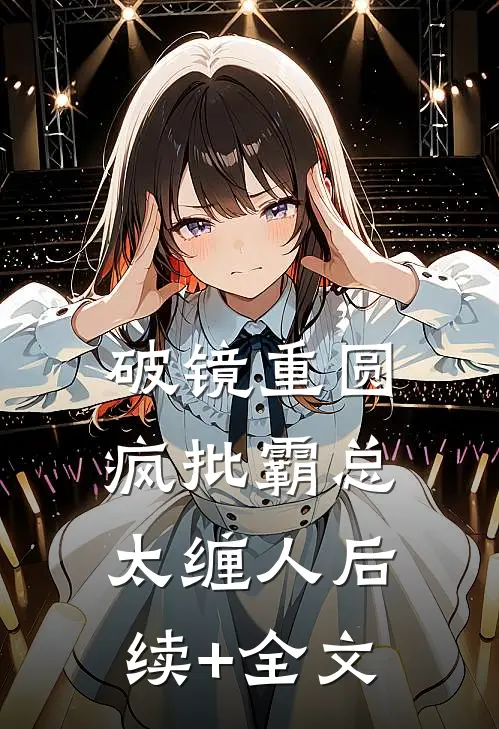 破镜重圆：疯批霸总太缠人后续+全文