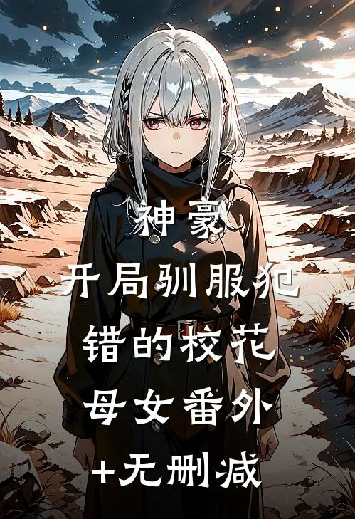神豪，开局驯服犯错的校花母女番外+无删减