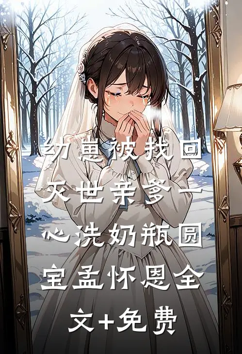 幼崽被找回，灭世亲爹一心洗奶瓶圆宝孟怀恩全文+免费