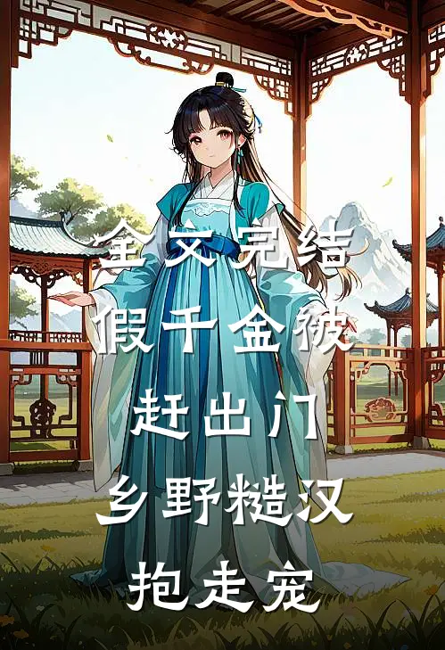 全文完结假千金被赶出门，乡野糙汉抱走宠