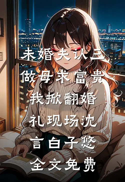 未婚夫认三做母求富贵，我掀翻婚礼现场沈言白子悠全文免费
