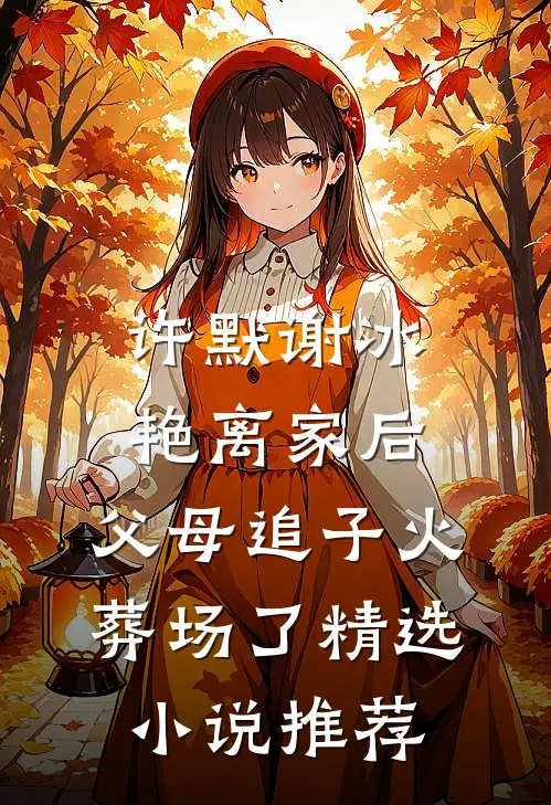许默谢冰艳(离家后,父母追子火葬场了)精选小说推荐