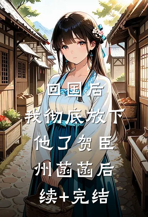 回国后，我彻底放下他了贺臣州菡菡后续+完结