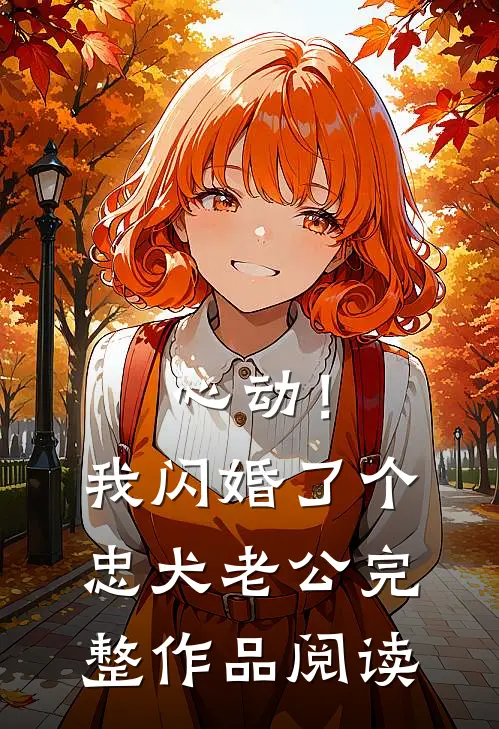 心动！我闪婚了个忠犬老公完整作品阅读