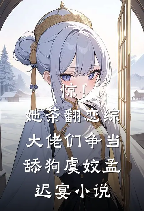 惊！她茶翻恋综，大佬们争当舔狗虞姣孟迟宴小说
