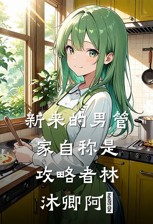 新来的男管家自称是攻略者林沐卿阿慬