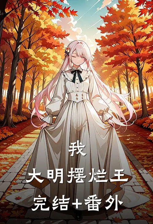 我，大明摆烂王完结+番外