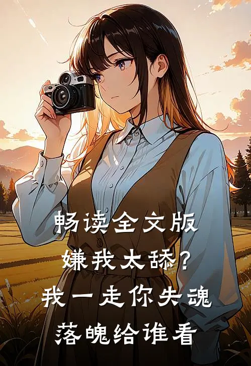 畅读全文版嫌我太舔？我一走你失魂落魄给谁看