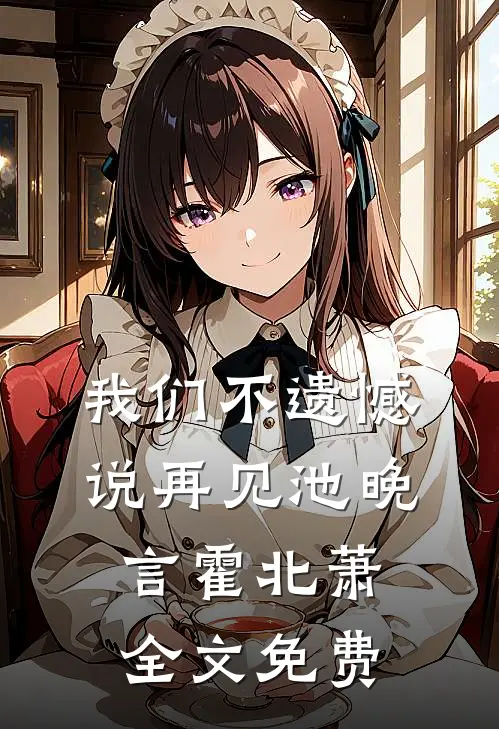 我们不遗憾说再见池晚言霍北萧全文免费