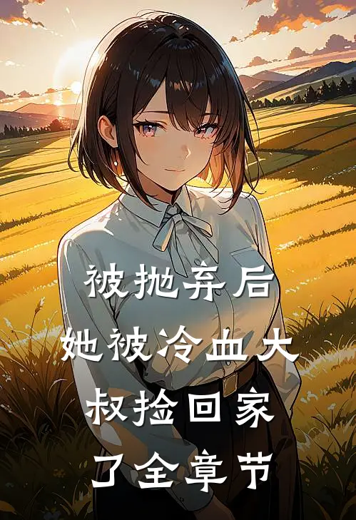 被抛弃后，她被冷血大叔捡回家了全章节