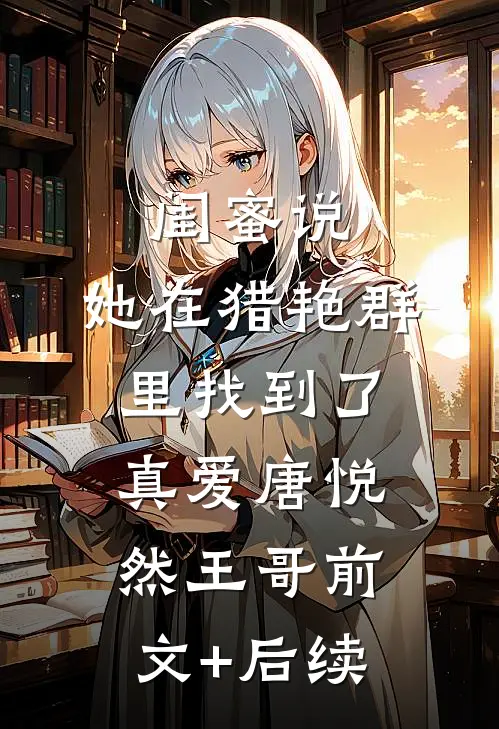闺蜜说，她在猎艳群里找到了真爱唐悦然王哥前文+后续