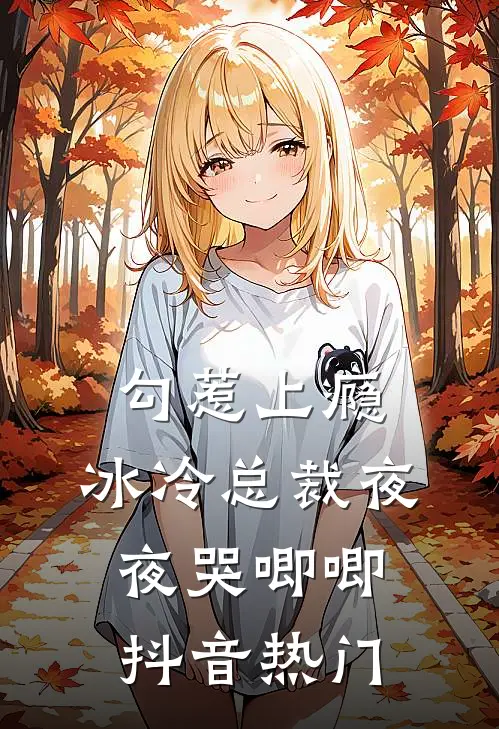 勾惹上瘾，冰冷总裁夜夜哭唧唧抖音热门