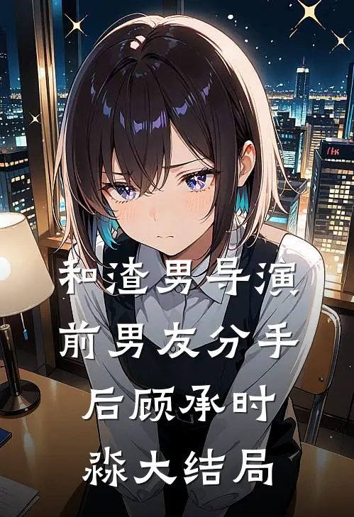 和渣男导演前男友分手后顾承时淼大结局