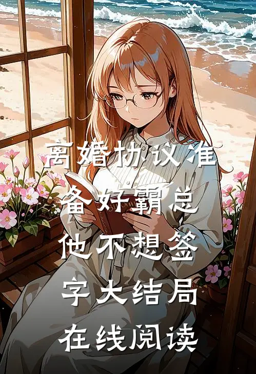 离婚协议准备好霸总他不想签字大结局在线阅读