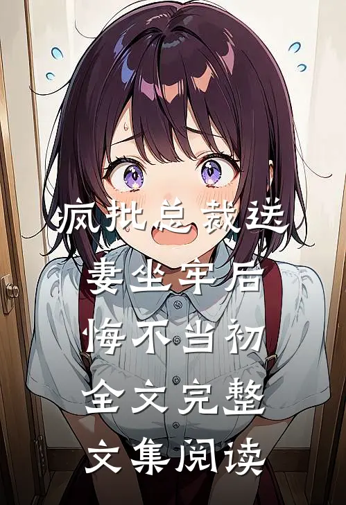 疯批总裁送妻坐牢后,悔不当初全文完整文集阅读