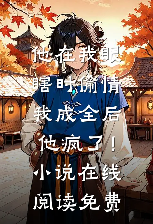 他在我眼瞎时偷情，我成全后他疯了！小说在线阅读免费