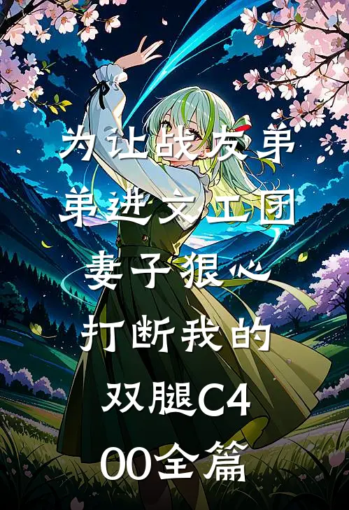 为让战友弟弟进文工团，妻子狠心打断我的双腿C400全篇
