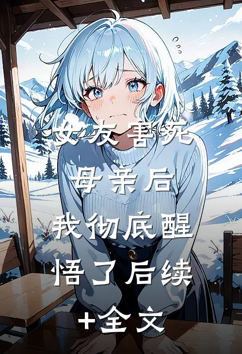 女友害死母亲后，我彻底醒悟了后续+全文