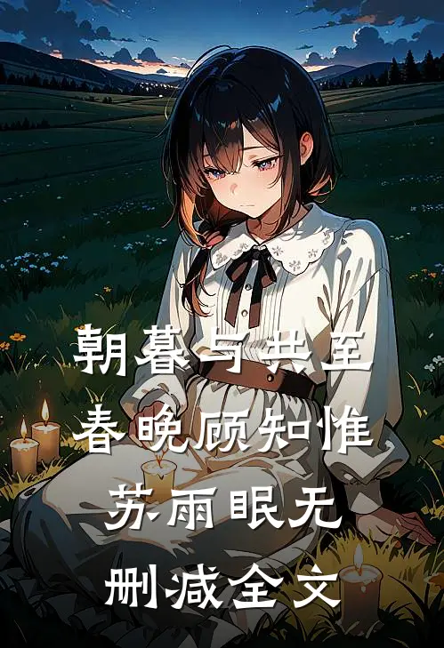 朝暮与共至春晚顾知惟苏雨眠无删减全文